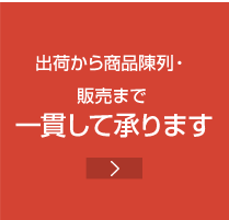 出荷から商品陳列・販売まで 一貫して承ります